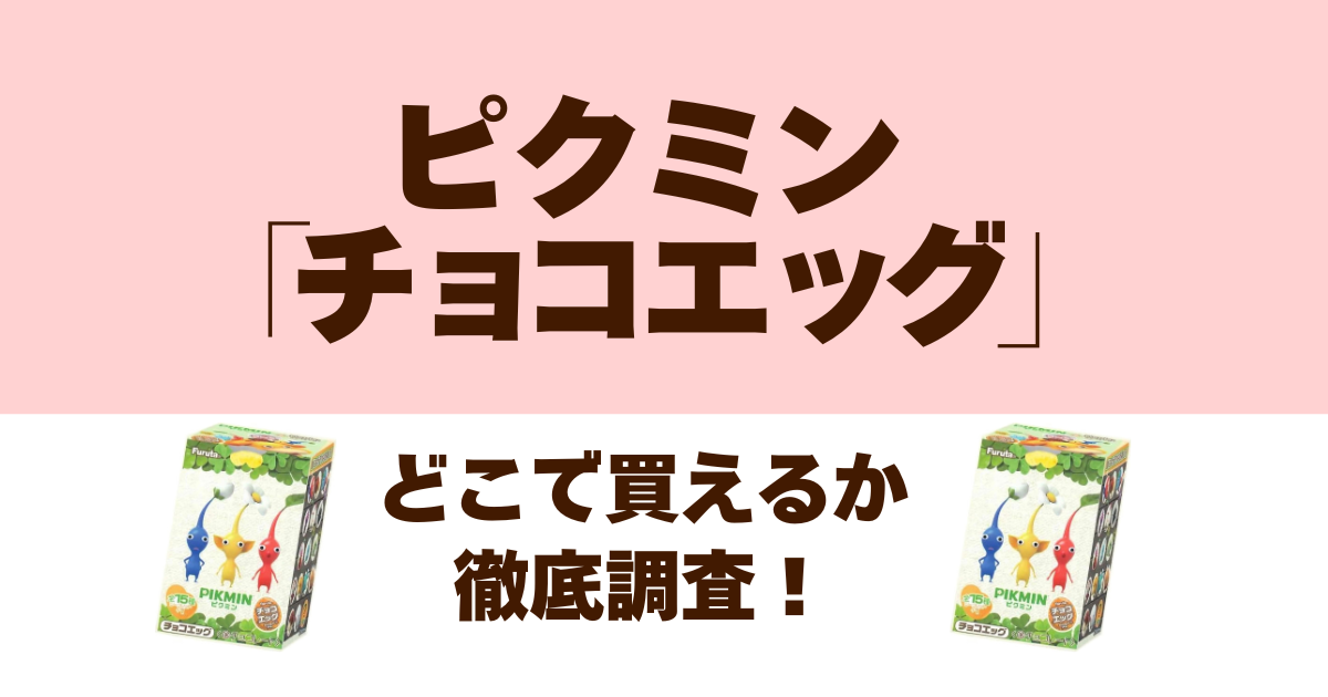 ピクミンのチョコエッグはどこで買えるか徹底調査