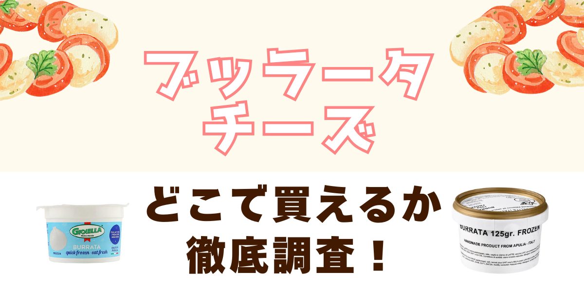 ブッラータチーズが買えるお店を徹底調査