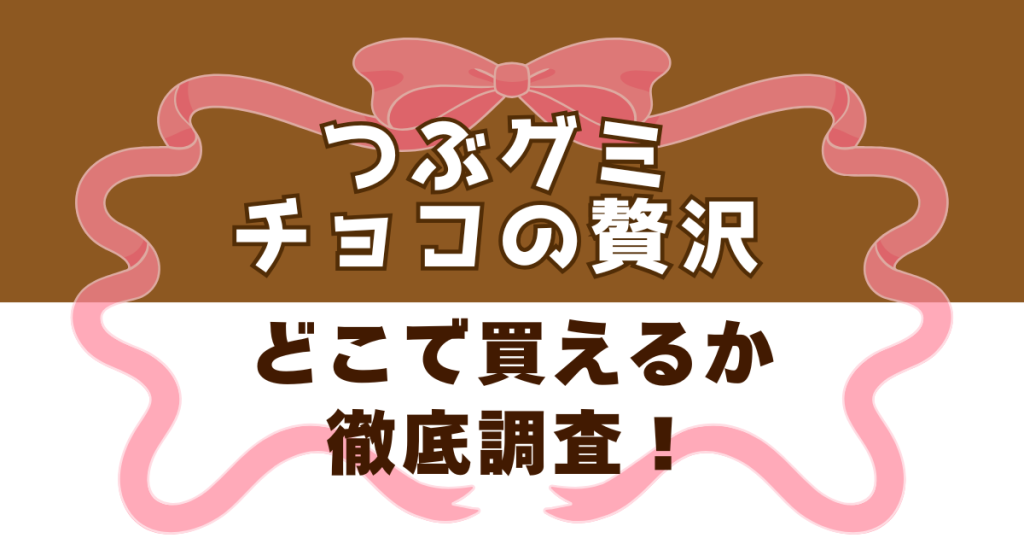 つぶグミチョコの贅沢がどこで買えるかを徹底調査