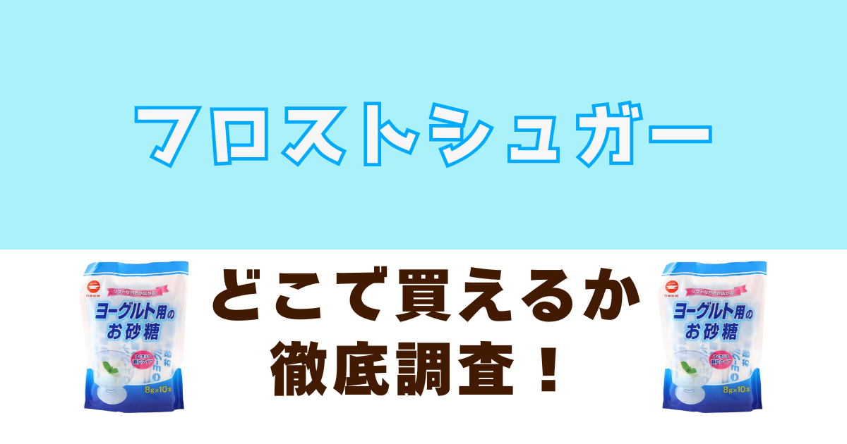 フロストシュガーがどこに売ってるか徹底調査
